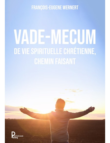 Vade-mecum de vie spirituelle chrétienne, chemin faisant de François-Eugene Wernert