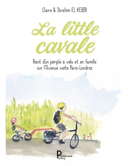 La little cavale. Récit d’un périple à vélo et en famille sur l’Avenue verte Paris-Londres de Claire & Ibrahim EL KEBIR