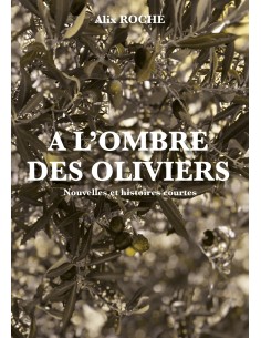 A l'ombre des oliviers - Nouvelles et histoires courtes - de Alix ROCHE