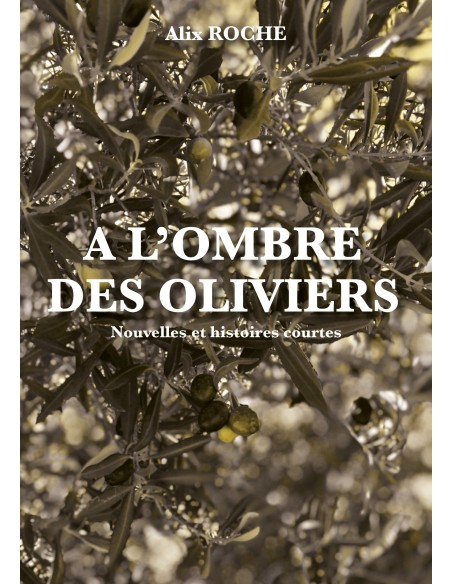 A l'ombre des oliviers - Nouvelles et histoires courtes - de Alix ROCHE