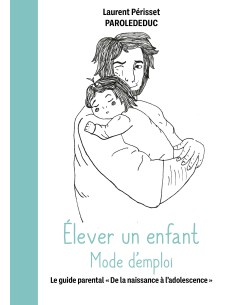 Élever un enfant Mode d'emploi -Le guide parental "De la naissance à l'adolescence" -de Laurent Périsset - Parolededuc