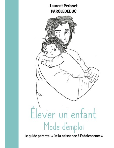 Élever un enfant Mode d'emploi -Le guide parental "De la naissance à l'adolescence" -de Laurent Périsset - Parolededuc