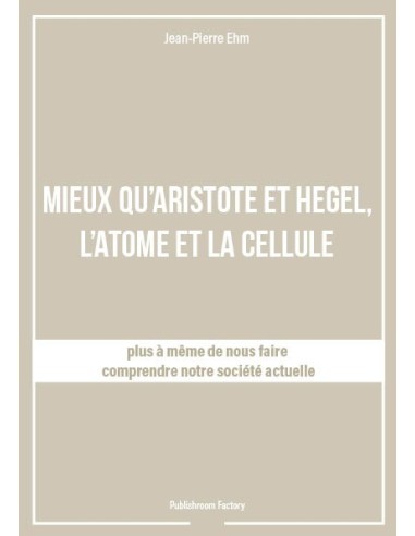 MIEUX QU'ARISTOTE ET HEGEL, L'ATOME ET LA CELLULE de Jean-Pierre Ehm