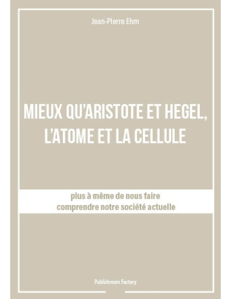 MIEUX QU'ARISTOTE ET HEGEL, L'ATOME ET LA CELLULE de Jean-Pierre Ehm
