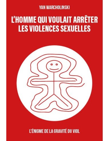 L’homme qui voulait arrêter les violences sexuelles-  L’énigme de la gravité du viol  de Yan Warcholinski