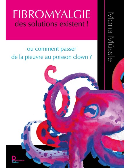 FIBROMYALGIE des solutions existent ! ou comment passer de la pieuvre au poisson clown ? de Mona Müssle