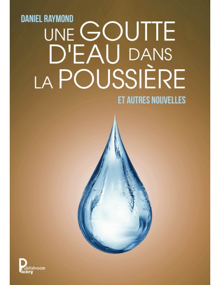 Une goutte d'eau dans la poussière. Et autres nouvelles de Daniel RAYMOND