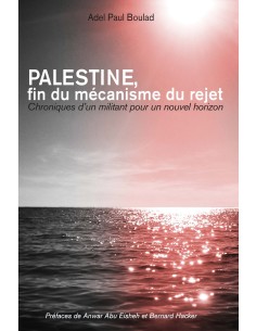 PALESTINE. Fin du mécanisme du rejet. Chroniques d'un militant pour un nouvel horizon de Adel Paul Boulad