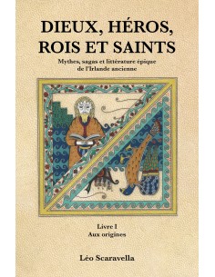 DIEUX, HÉROS , ROIS ET SAINTS.Mythes, sagas et littérature épique de l'Irlande ancienne. Livre 1 Aux origines de Léo Scaravella