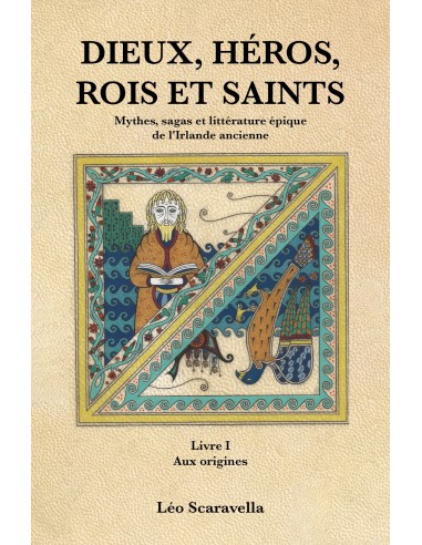 DIEUX, HÉROS , ROIS ET SAINTS.Mythes, sagas et littérature épique de l'Irlande ancienne. Livre 1 Aux origines de Léo Scaravella