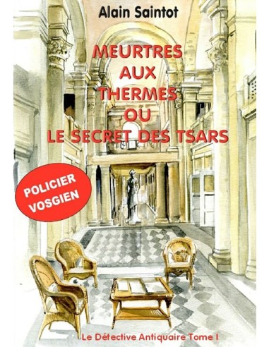 MEURTRES AUX THERMES OU LE SECRET DES TSARS. Le Détective Antiquaire Tome 1 de Alain Saintot