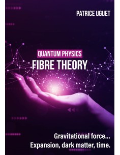 QUANTUM PHISICS, FIBRE THEORY. Gravitational force…Expansion, dark matter, time de Patrice UGUET