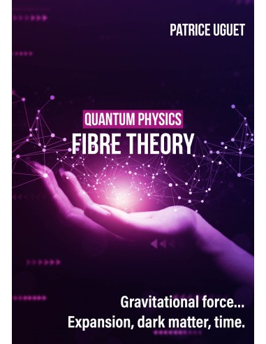QUANTUM PHISICS, FIBRE THEORY. Gravitational force…Expansion, dark matter, time de Patrice UGUET