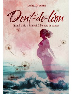 Dent-de-Lion. Quand la vie s’épanouit à l’ombre du cancer de Luiza Bruchez