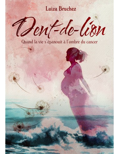 Dent-de-Lion. Quand la vie s’épanouit à l’ombre du cancer de Luiza Bruchez