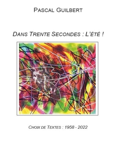 Dans trente secondes : l'été ! Choix de textes 1958- 2022 de Pascal Guilbert