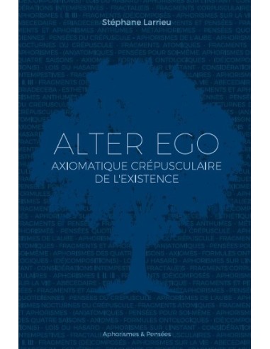 ALTER EGO Axiomatique crépusculaire de l'existence de Stéphane Larrieu
