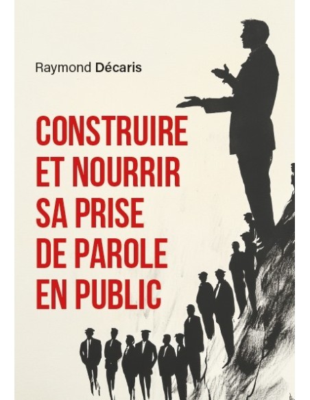 Construire et nourrir sa prise de parole en public de Raymond Décaris