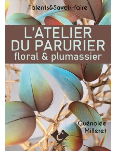 L’ATELIER DU PARURIER floral & plumassier - Talents & Savoir-faire - éditions du Canezou -