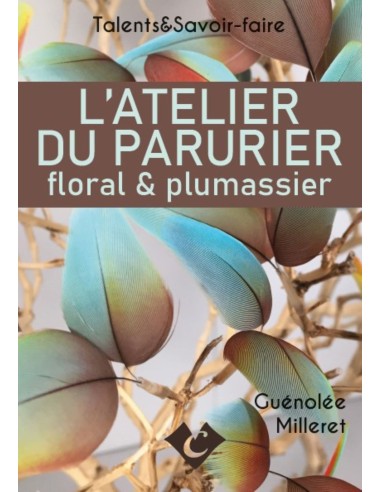 L’ATELIER DU PARURIER floral & plumassier - Talents & Savoir-faire - éditions du Canezou -