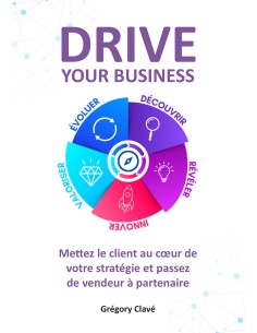 DRIVE your business Mettez le client au cœur de votre stratégie et passez de vendeur à partenaire de Grégory Clavé