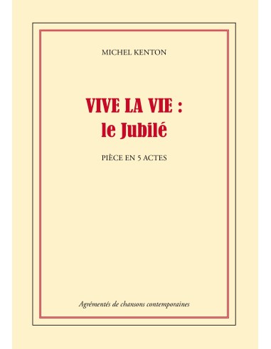 VIVE LA VIE : le Jubilé Pièce en 5 actes de MICHEL KENTON