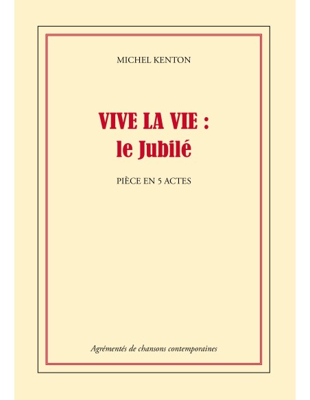 VIVE LA VIE : le Jubilé Pièce en 5 actes de MICHEL KENTON