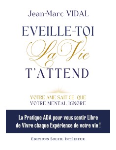 EVEILLE-TOI La Vie  T'ATTEND Votre âme sait ce que votre mental ignore