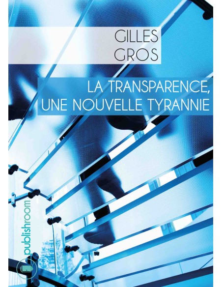"La transparence, une nouvelle tyrannie" de Gilles Gros