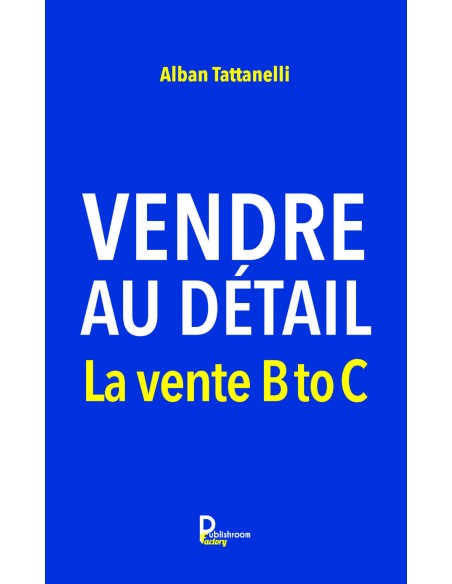 Vendre au détail -La vente B to C de Alban Tattanelli